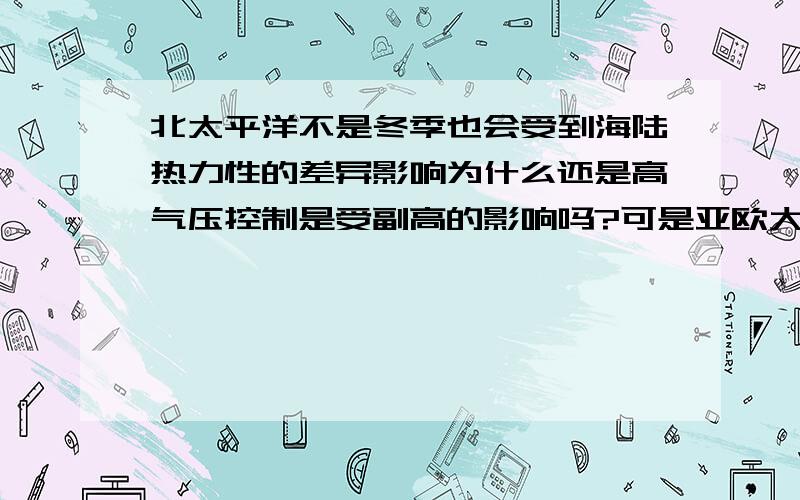 北太平洋不是冬季也会受到海陆热力性的差异影响为什么还是高气压控制是受副高的影响吗?可是亚欧大陆在...