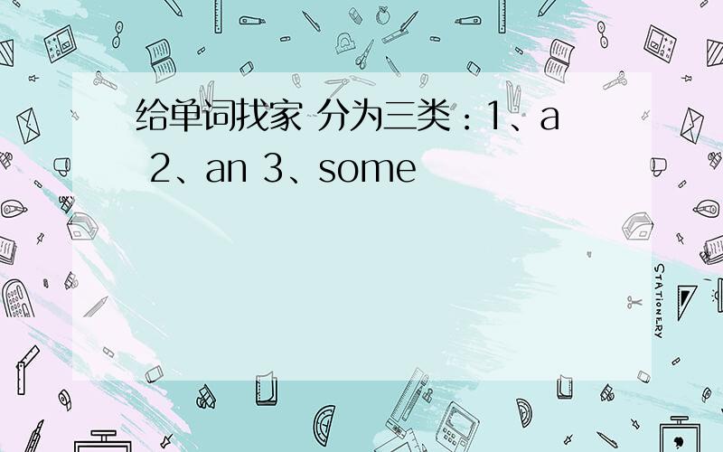 给单词找家 分为三类：1、a 2、an 3、some