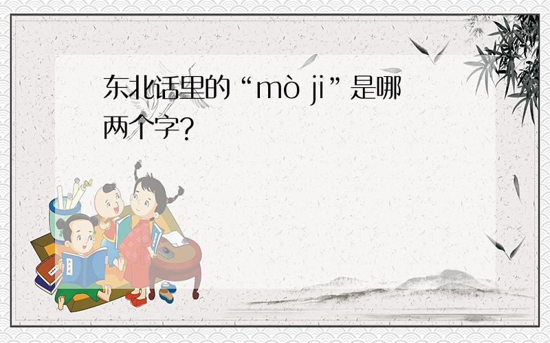 东北话里的“mò ji”是哪两个字?