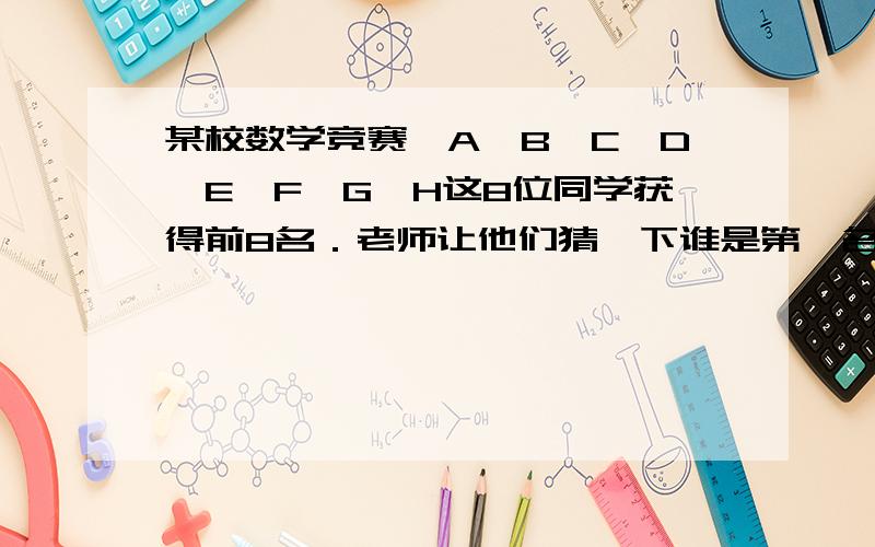 某校数学竞赛,A,B,C,D,E,F,G,H这8位同学获得前8名．老师让他们猜一下谁是第一名．A说：“或者F是