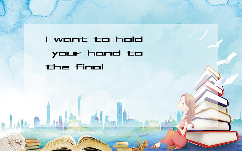 I want to hold your hand to the final