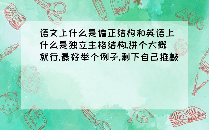 语文上什么是偏正结构和英语上什么是独立主格结构,讲个大概就行,最好举个例子,剩下自己推敲