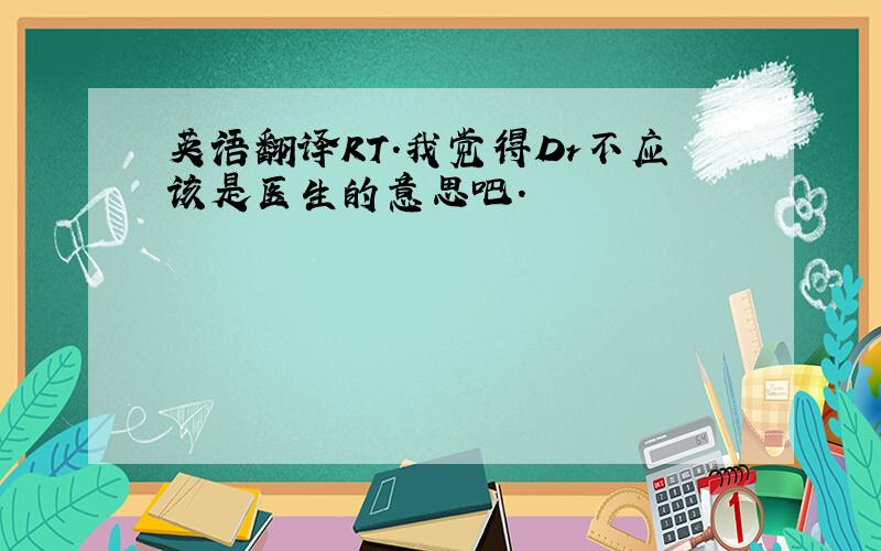 英语翻译RT.我觉得Dr不应该是医生的意思吧.