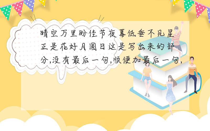 晴空万里盼佳节夜幕低垂不见星正是花好月圆日这是写出来的部分,没有最后一句,顺便加最后一句,