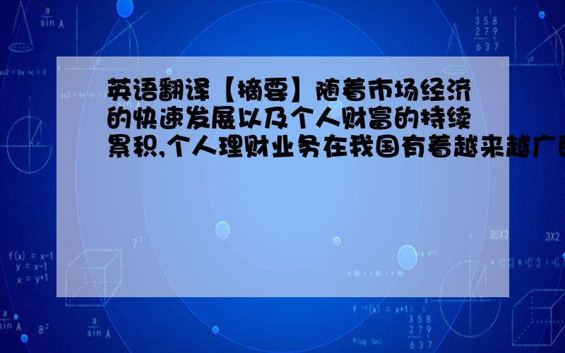 英语翻译【摘要】随着市场经济的快速发展以及个人财富的持续累积,个人理财业务在我国有着越来越广的发展空间,它正逐步成为商业