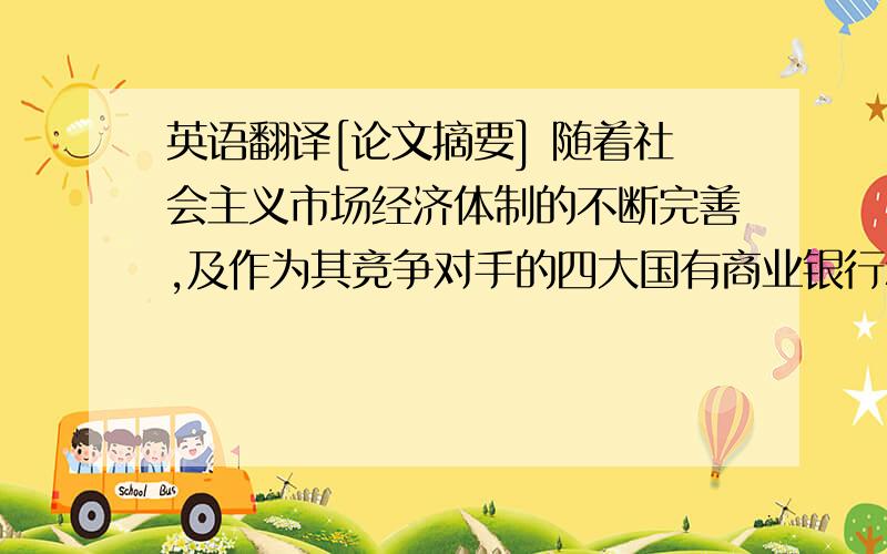 英语翻译[论文摘要] 随着社会主义市场经济体制的不断完善,及作为其竞争对手的四大国有商业银行和交通银行的不断发展,锦州银