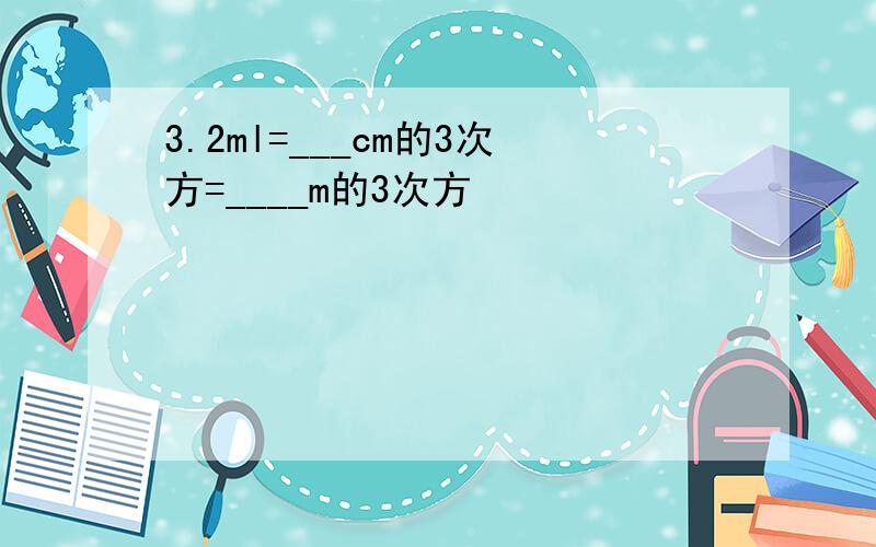 3.2ml=___cm的3次方=____m的3次方