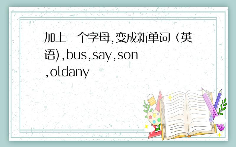 加上一个字母,变成新单词（英语),bus,say,son,oldany