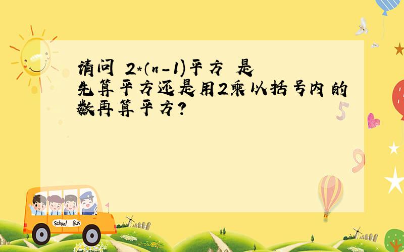 请问 2*（n-1)平方 是先算平方还是用2乘以括号内的数再算平方?