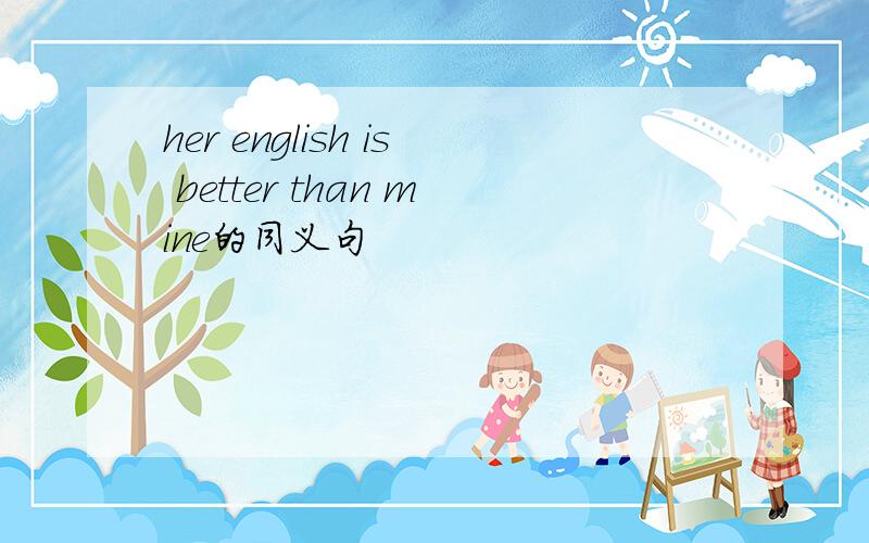 her english is better than mine的同义句