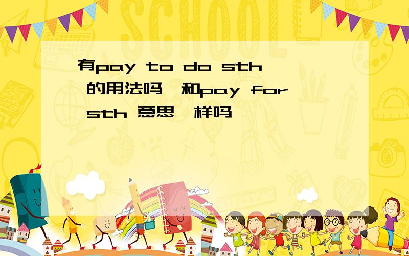 有pay to do sth 的用法吗,和pay for sth 意思一样吗