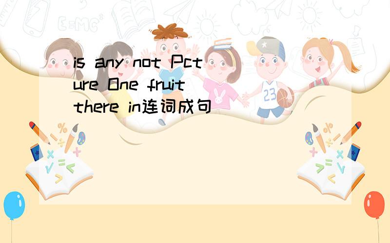 is any not Pcture One fruit there in连词成句