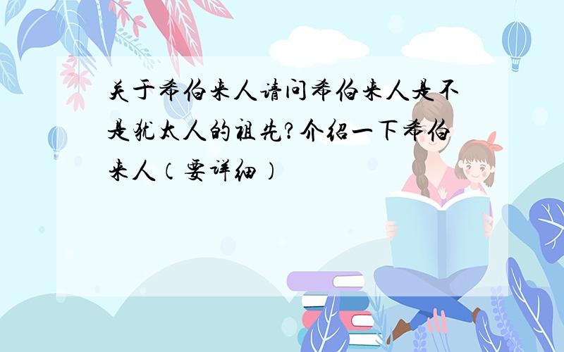 关于希伯来人请问希伯来人是不是犹太人的祖先?介绍一下希伯来人（要详细）