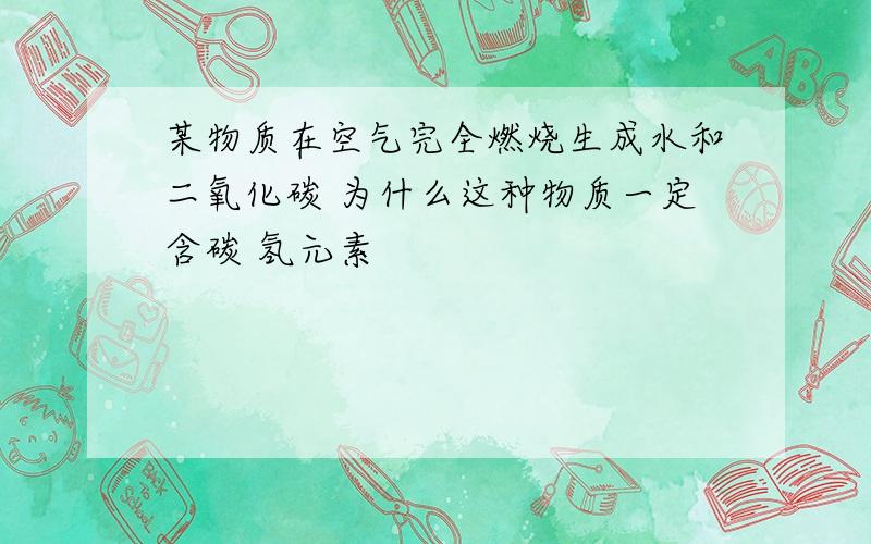 某物质在空气完全燃烧生成水和二氧化碳 为什么这种物质一定含碳 氢元素