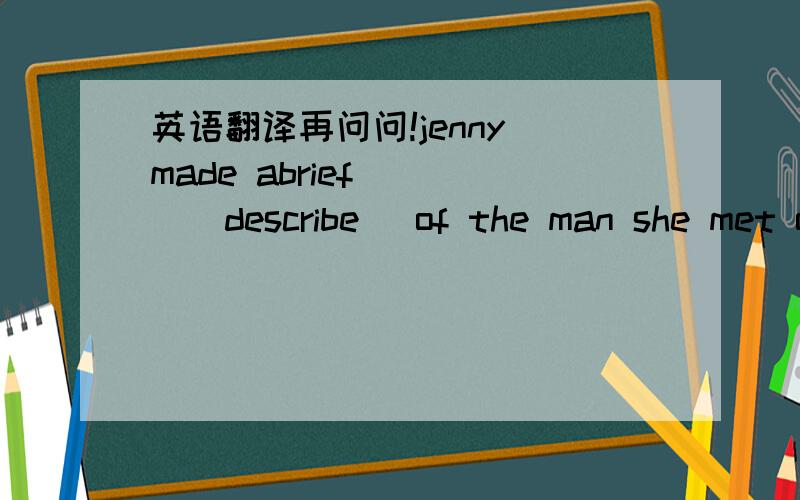 英语翻译再问问!jenny made abrief ___(describe) of the man she met o