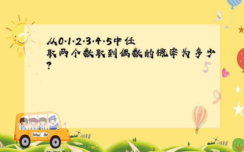 从0.1.2.3.4.5中任取两个数取到偶数的概率为多少?