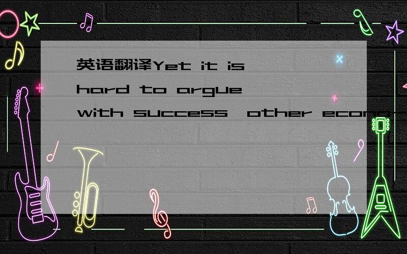 英语翻译Yet it is hard to argue with success,other econo-mists s