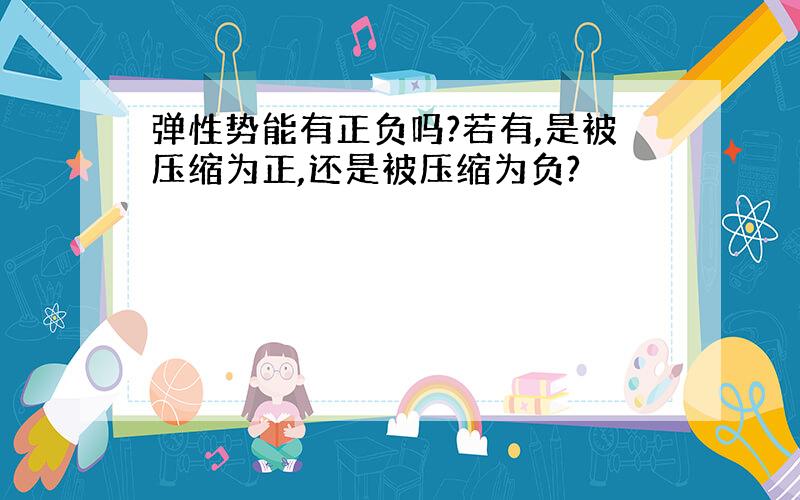 弹性势能有正负吗?若有,是被压缩为正,还是被压缩为负?