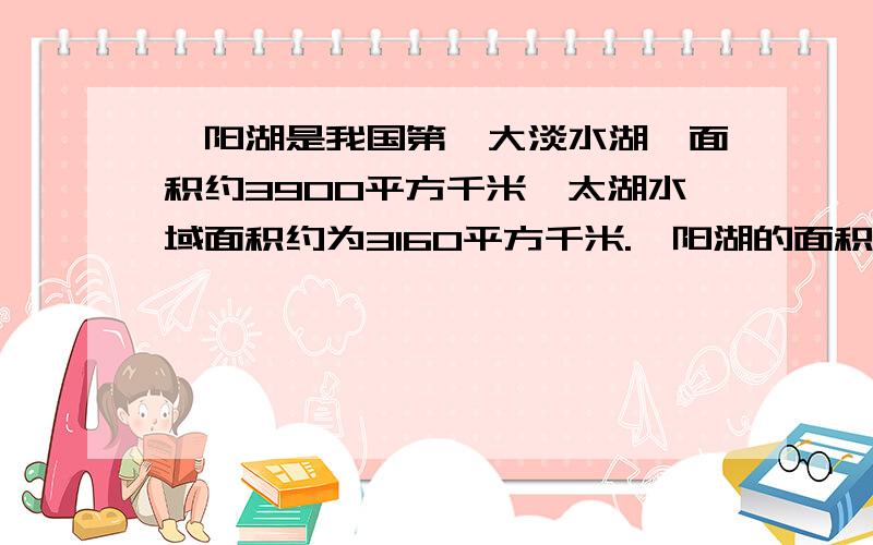 鄱阳湖是我国第一大淡水湖,面积约3900平方千米,太湖水域面积约为3160平方千米.鄱阳湖的面积比太湖大百