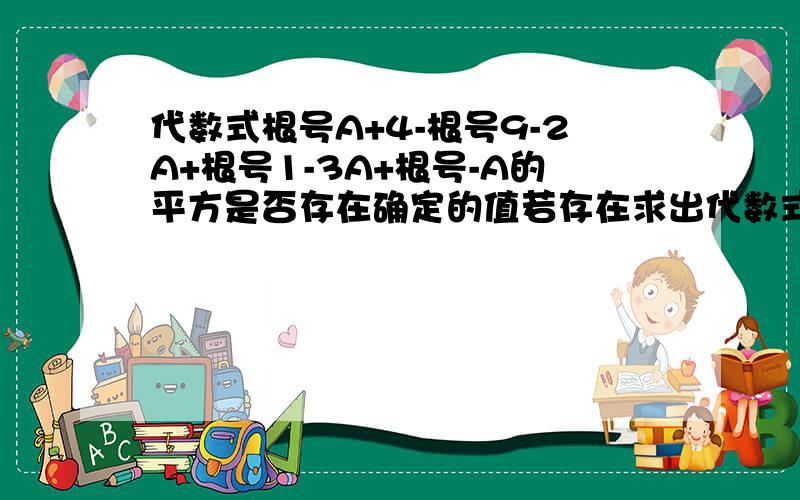 代数式根号A+4-根号9-2A+根号1-3A+根号-A的平方是否存在确定的值若存在求出代数式