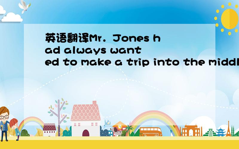 英语翻译Mr．Jones had always wanted to make a trip into the middl