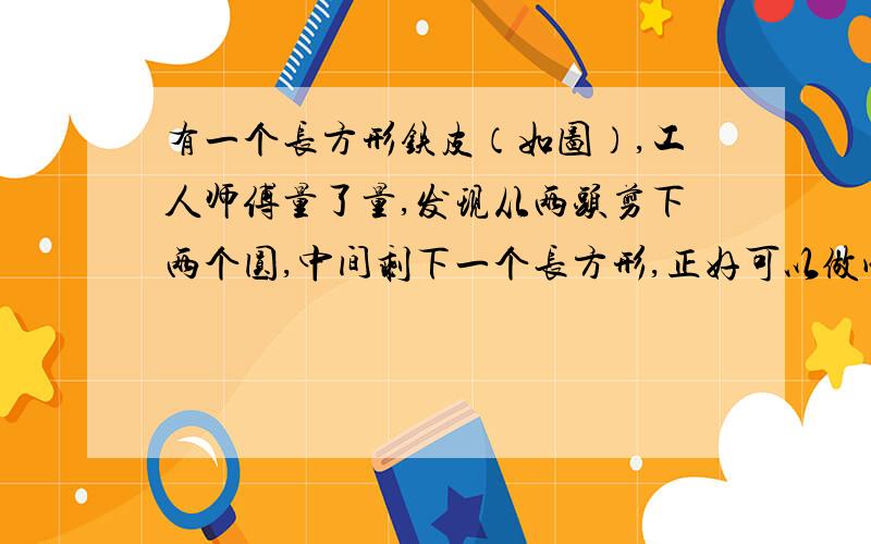 有一个长方形铁皮（如图）,工人师傅量了量,发现从两头剪下两个圆,中间剩下一个长方形,正好可以做成一个圆柱,求体积