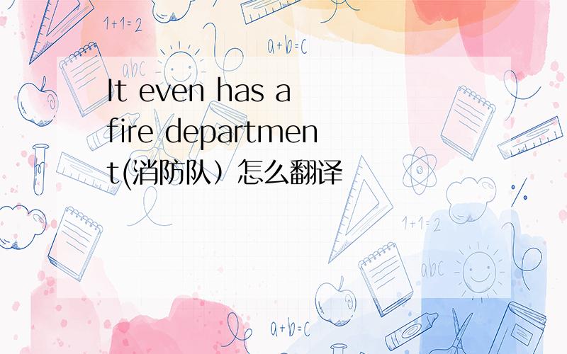 It even has a fire department(消防队）怎么翻译