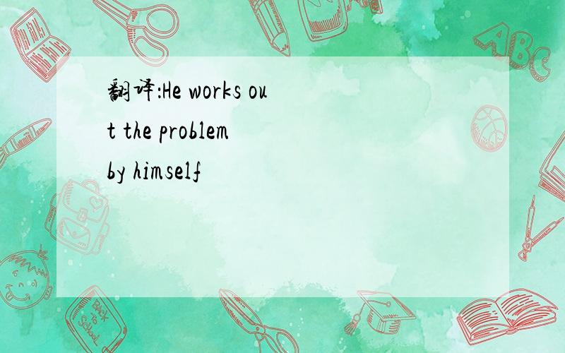 翻译：He works out the problem by himself