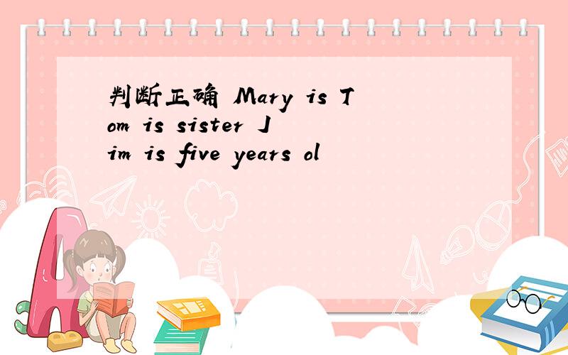 判断正确 Mary is Tom is sister Jim is five years ol