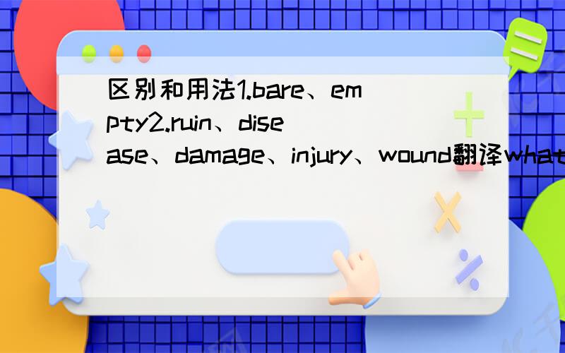 区别和用法1.bare、empty2.ruin、disease、damage、injury、wound翻译what’s