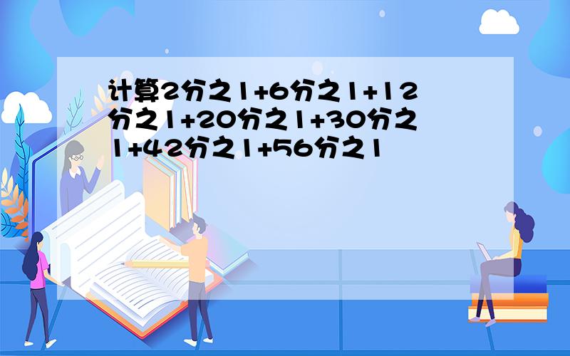 计算2分之1+6分之1+12分之1+20分之1+30分之1+42分之1+56分之1