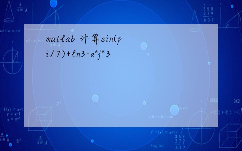 matlab 计算sin(pi/7)+ln3-e^j*3