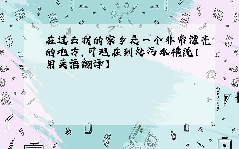 在过去我的家乡是一个非常漂亮的地方,可现在到处污水横流【用英语翻译】