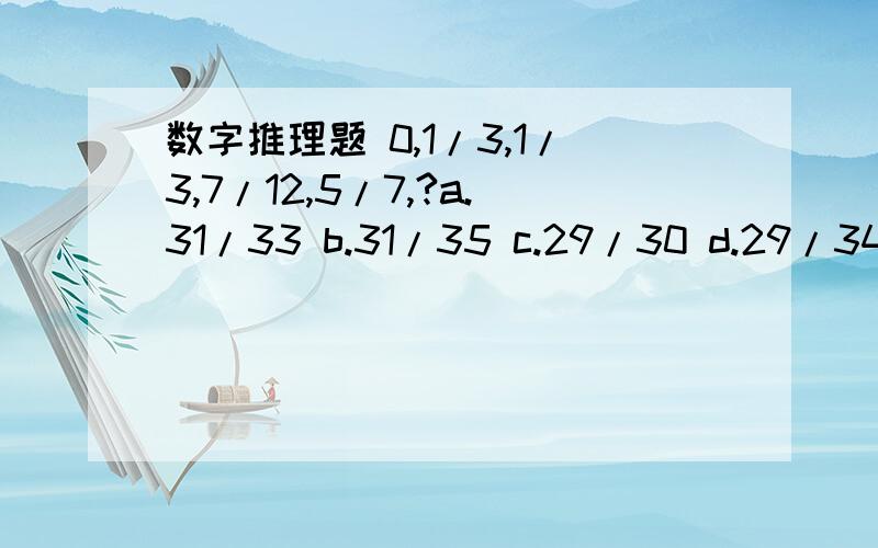 数字推理题 0,1/3,1/3,7/12,5/7,?a.31/33 b.31/35 c.29/30 d.29/343