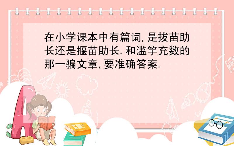 在小学课本中有篇词,是拔苗助长还是揠苗助长,和滥竽充数的那一骗文章,要准确答案.