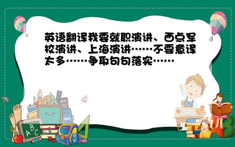 英语翻译我要就职演讲、西点军校演讲、上海演讲……不要意译太多……争取句句落实……