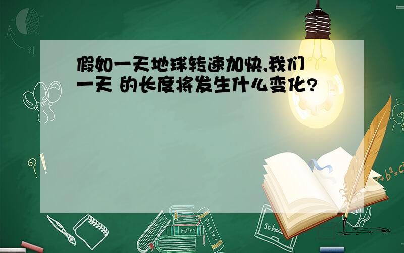 假如一天地球转速加快,我们 一天 的长度将发生什么变化?