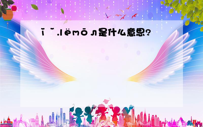 ǐˇ.lёmōл是什么意思?