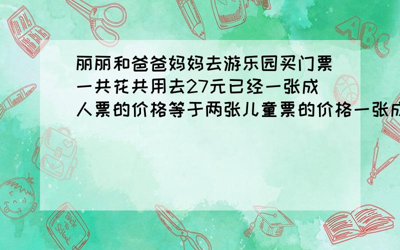 丽丽和爸爸妈妈去游乐园买门票一共花共用去27元已经一张成人票的价格等于两张儿童票的价格一张成人票多少元?