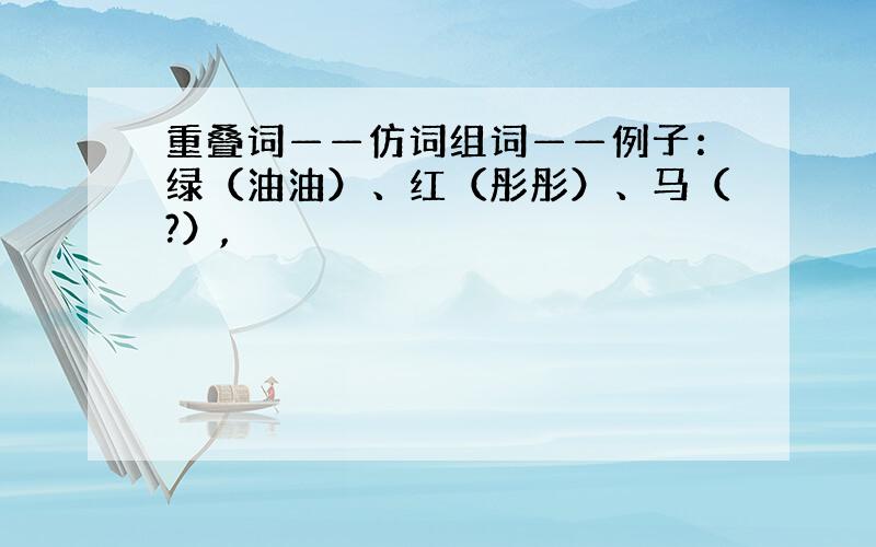 重叠词——仿词组词——例子：绿（油油）、红（彤彤）、马（?）,