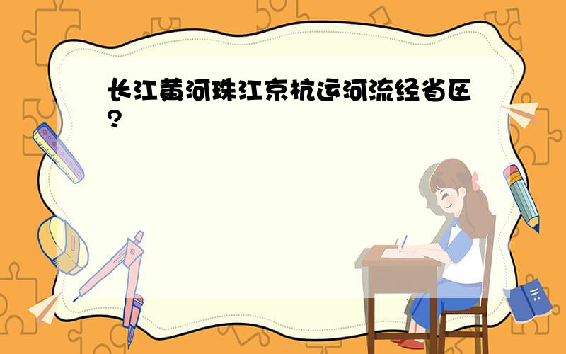 长江黄河珠江京杭运河流经省区?