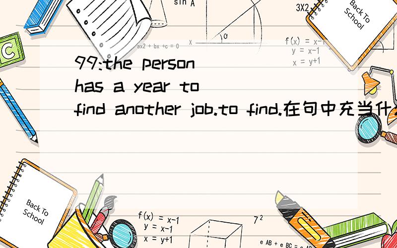 99:the person has a year to find another job.to find.在句中充当什么