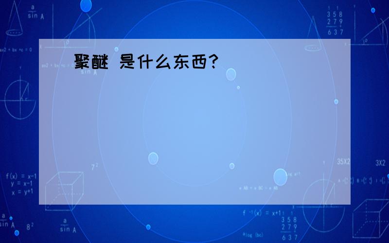 聚醚 是什么东西?