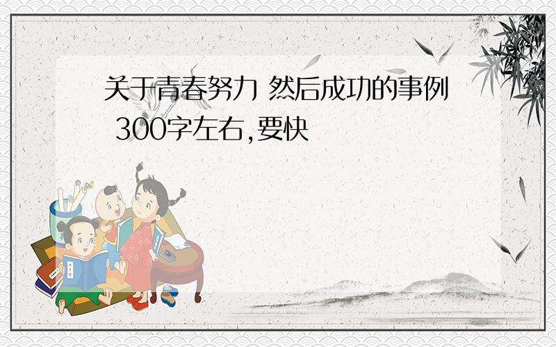 关于青春努力 然后成功的事例 300字左右,要快