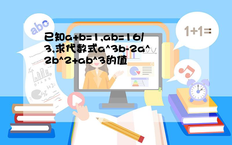 已知a+b=1,ab=16/3,求代数式a^3b-2a^2b^2+ab^3的值