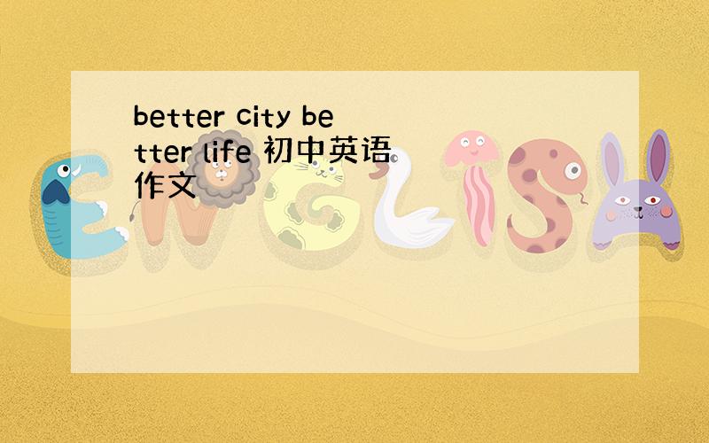 better city better life 初中英语作文