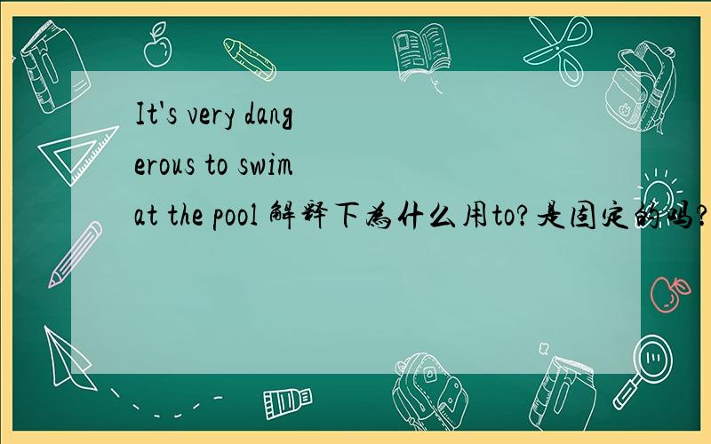 It's very dangerous to swim at the pool 解释下为什么用to?是固定的吗?