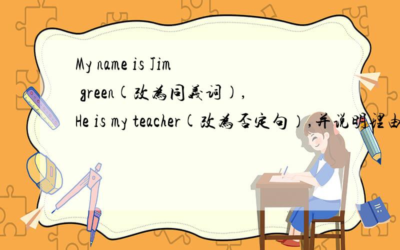 My name is Jim green(改为同义词),He is my teacher(改为否定句）,并说明理由