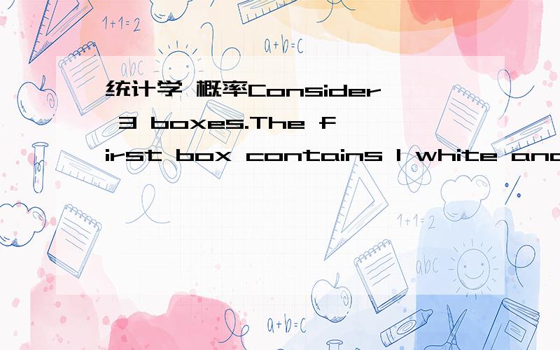 统计学 概率Consider 3 boxes.The first box contains 1 white and 2