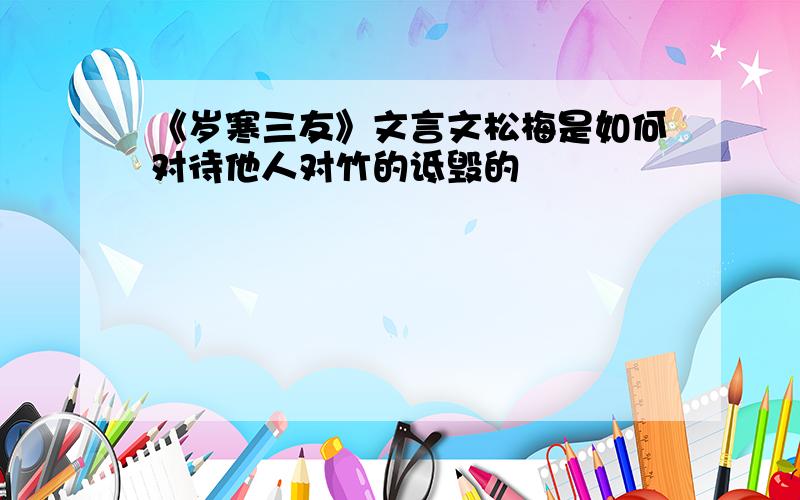 《岁寒三友》文言文松梅是如何对待他人对竹的诋毁的